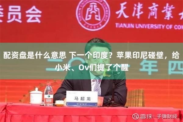配资盘是什么意思 下一个印度？苹果印尼碰壁，给小米、Ov们提了个醒