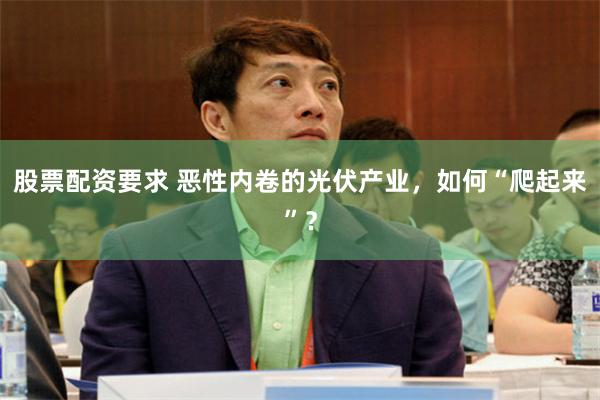 股票配资要求 恶性内卷的光伏产业，如何“爬起来”？