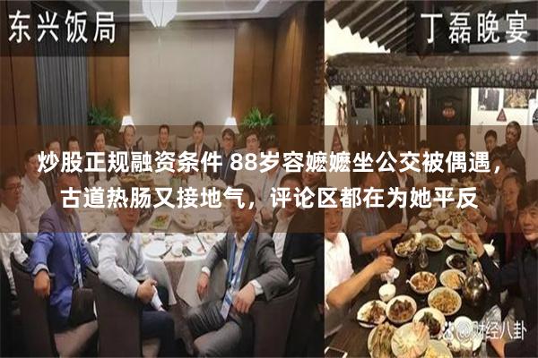 炒股正规融资条件 88岁容嬷嬷坐公交被偶遇，古道热肠又接地气，评论区都在为她平反