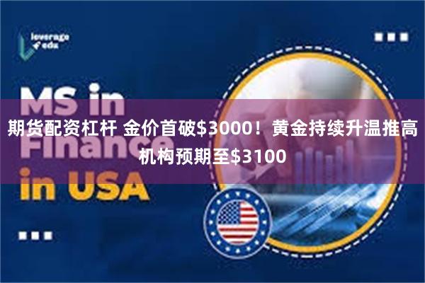 期货配资杠杆 金价首破$3000！黄金持续升温推高机构预期至$3100