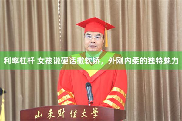 利率杠杆 女孩说硬话撒软娇，外刚内柔的独特魅力