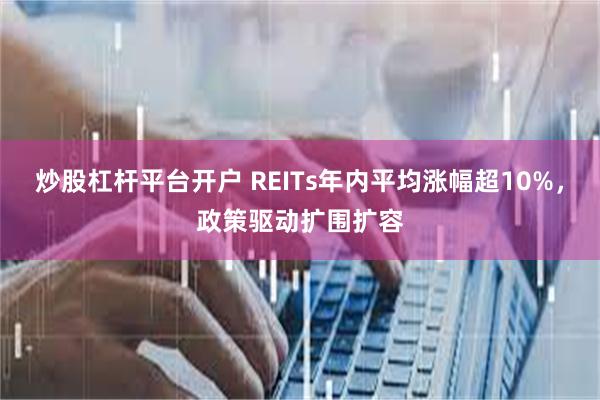 炒股杠杆平台开户 REITs年内平均涨幅超10%，政策驱动扩围扩容