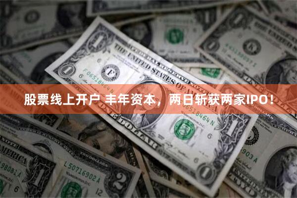 股票线上开户 丰年资本，两日斩获两家IPO！