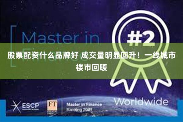 股票配资什么品牌好 成交量明显回升！一线城市楼市回暖