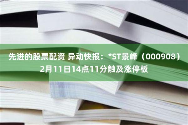 先进的股票配资 异动快报：*ST景峰（000908）2月11日14点11分触及涨停板