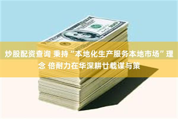 炒股配资查询 秉持“本地化生产服务本地市场”理念 倍耐力在华深耕廿载谋与策