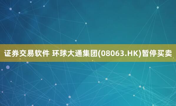 证券交易软件 环球大通集团(08063.HK)暂停买卖