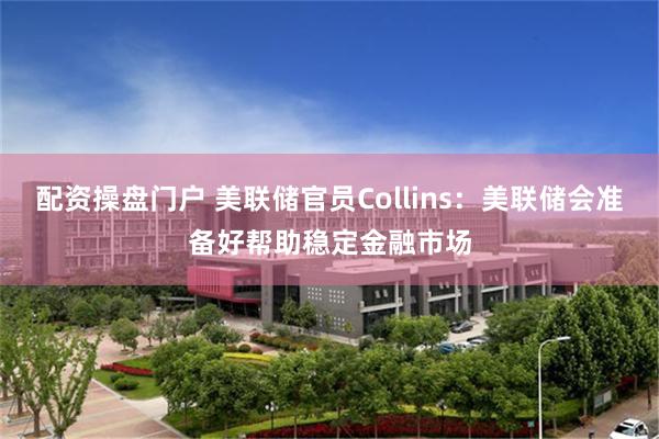 配资操盘门户 美联储官员Collins：美联储会准备好帮助稳定金融市场