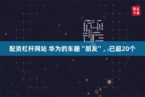 配资杠杆网站 华为的车圈“朋友”，已超20个
