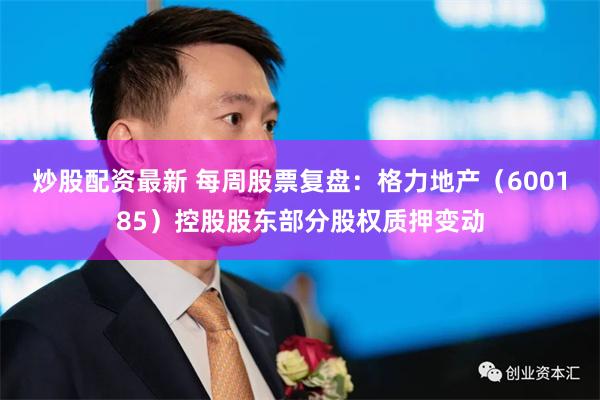 炒股配资最新 每周股票复盘：格力地产（600185）控股股东部分股权质押变动