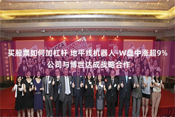 买股票如何加杠杆 地平线机器人-W盘中涨超9% 公司与博世达成战略合作
