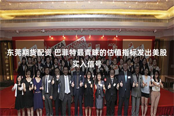 东莞期货配资 巴菲特最青睐的估值指标发出美股买入信号