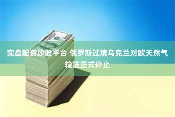 实盘配资炒股平台 俄罗斯过境乌克兰对欧天然气输送正式停止