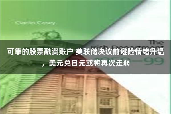 可靠的股票融资账户 美联储决议前避险情绪升温，美元兑日元或将再次走弱