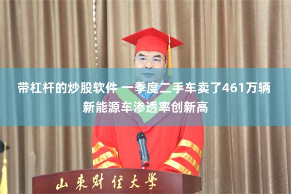 带杠杆的炒股软件 一季度二手车卖了461万辆 新能源车渗透率创新高