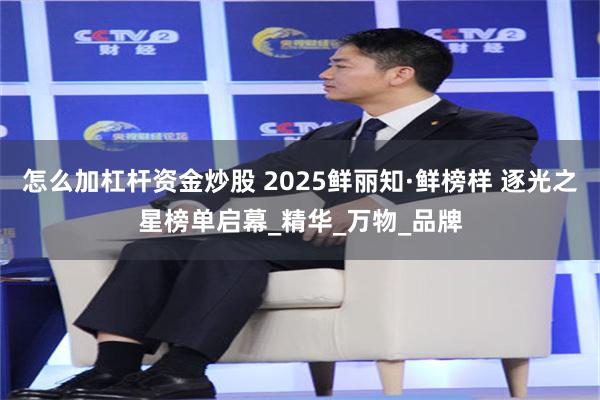 怎么加杠杆资金炒股 2025鲜丽知·鲜榜样 逐光之星榜单启幕_精华_万物_品牌