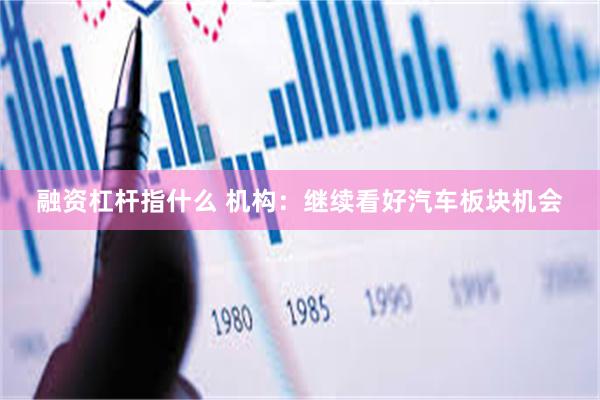 融资杠杆指什么 机构：继续看好汽车板块机会