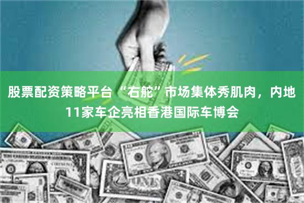 股票配资策略平台 “右舵”市场集体秀肌肉，内地11家车企亮相香港国际车博会