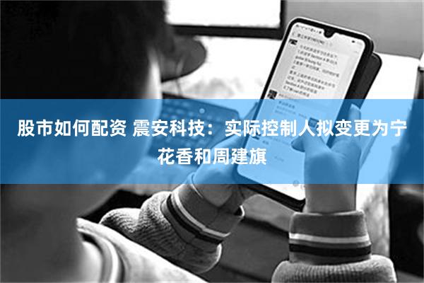 股市如何配资 震安科技：实际控制人拟变更为宁花香和周建旗