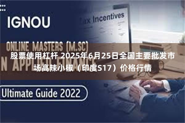 股票使用杠杆 2025年6月25日全国主要批发市场高辣小椒（印度S17）价格行情