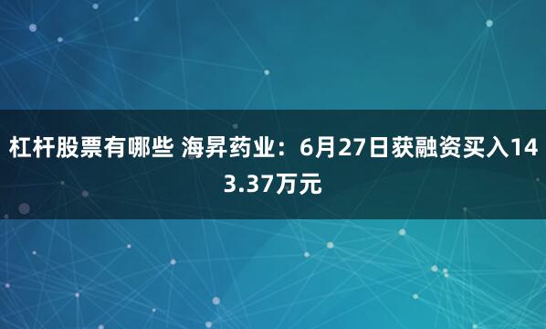 杠杆股票有哪些 海昇药业：6月27日获融资买入143.37万元