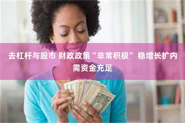 去杠杆与股市 财政政策“非常积极” 稳增长扩内需资金充足