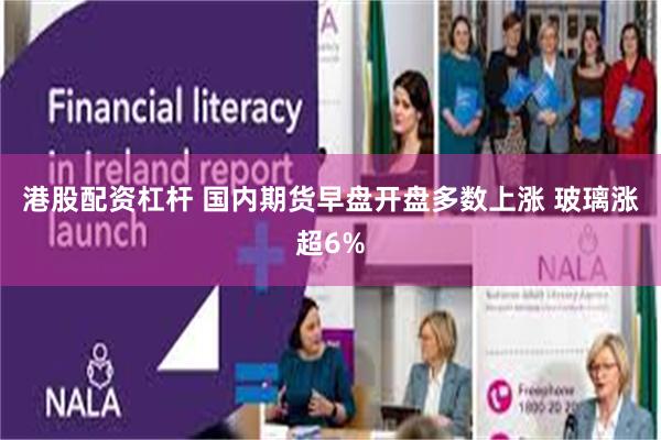 港股配资杠杆 国内期货早盘开盘多数上涨 玻璃涨超6%