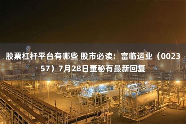 股票杠杆平台有哪些 股市必读：富临运业（002357）7月28日董秘有最新回复