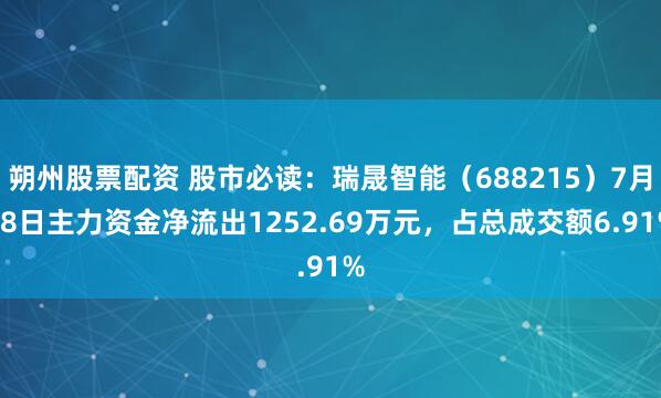 朔州股票配资 股市必读：瑞晟智能（688215）7月28日主力资金净流出1252.69万元，占总成交额6.91%