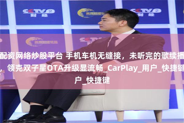 配资网络炒股平台 手机车机无缝接，未听完的歌续播，领克双子星OTA升级显流畅_CarPlay_用户_快捷键