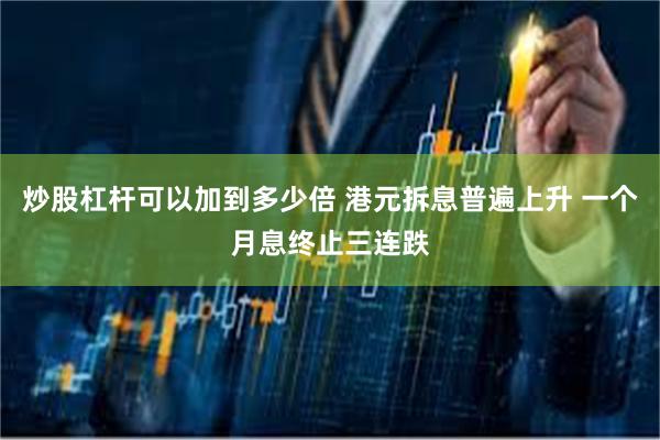 炒股杠杆可以加到多少倍 港元拆息普遍上升 一个月息终止三连跌