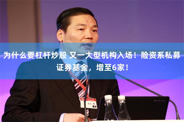 为什么要杠杆炒股 又一大型机构入场！险资系私募证券基金，增至6家！