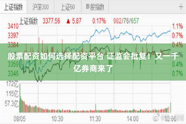 股票配资如何选择配资平台 证监会批复！又一千亿券商来了