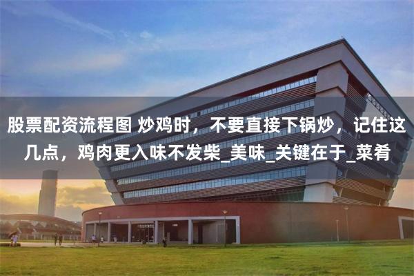 股票配资流程图 炒鸡时，不要直接下锅炒，记住这几点，鸡肉更入味不发柴_美味_关键在于_菜肴