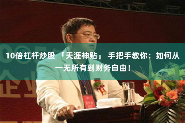 10倍杠杆炒股 「天涯神贴」 手把手教你：如何从一无所有到财务自由！