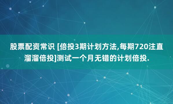 股票配资常识 [倍投3期计划方法,每期720注直溜溜倍投]测试一个月无错的计划倍投.