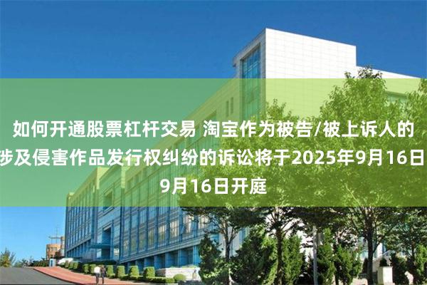 如何开通股票杠杆交易 淘宝作为被告/被上诉人的3起涉及侵害作品发行权纠纷的诉讼将于2025年9月16日开庭