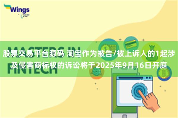 股票交易平台源码 淘宝作为被告/被上诉人的1起涉及侵害商标权的诉讼将于2025年9月16日开庭