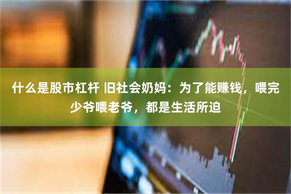 什么是股市杠杆 旧社会奶妈：为了能赚钱，喂完少爷喂老爷，都是生活所迫