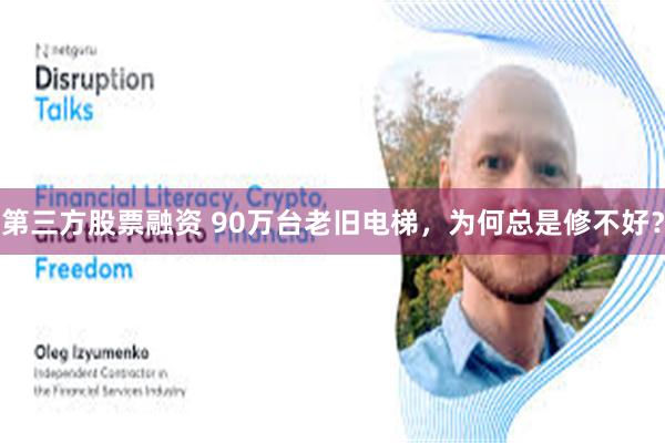 第三方股票融资 90万台老旧电梯，为何总是修不好？