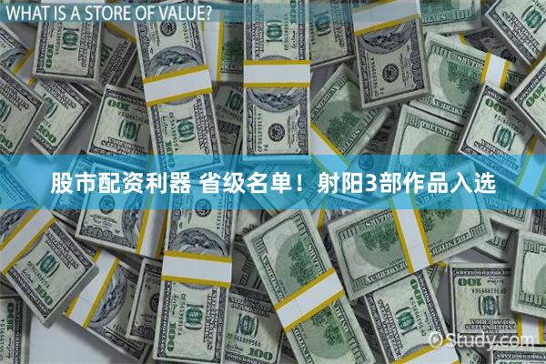 股市配资利器 省级名单！射阳3部作品入选