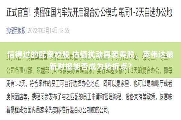 信得过的配资炒股 估值扰动再袭美股，英伟达最新财报能否成为转折点？
