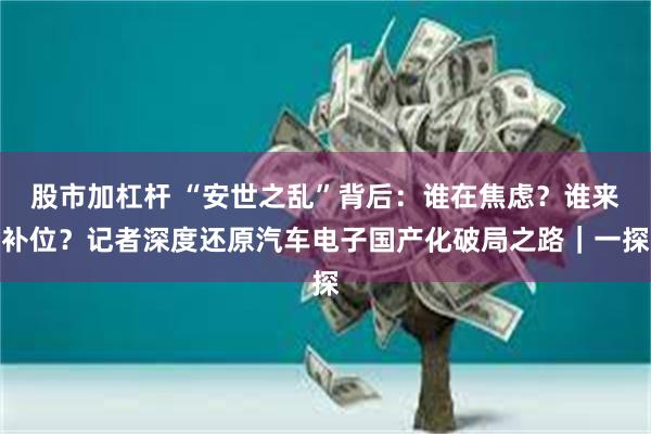 股市加杠杆 “安世之乱”背后:谁在焦虑?谁来补位?记者深度还原汽车电子国产化破局之路|一探