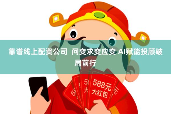 靠谱线上配资公司 问变求变应变 AI赋能投顾破局前行