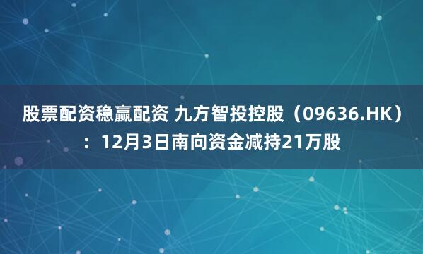 股票配资稳赢配资 九方智投控股(09636.HK):12月3日南向资金减持21万股